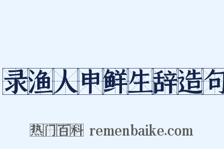 录渔人申鲜生辞造句是什么意思的图片